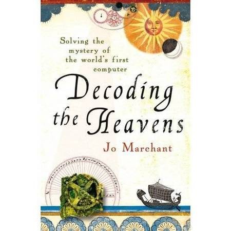 Decoding the Heavens. Solving the Mystery of the World's first computer - Antikythera Mechanism Decoding the Heavens Jo Marchant